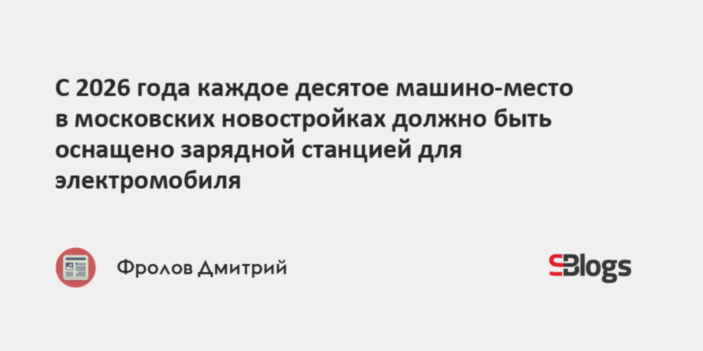 С 2026 года каждое десятое машино-место в московских новостройках должно быть оснащено зарядной станцией для электромобиля — Sostav.ru
