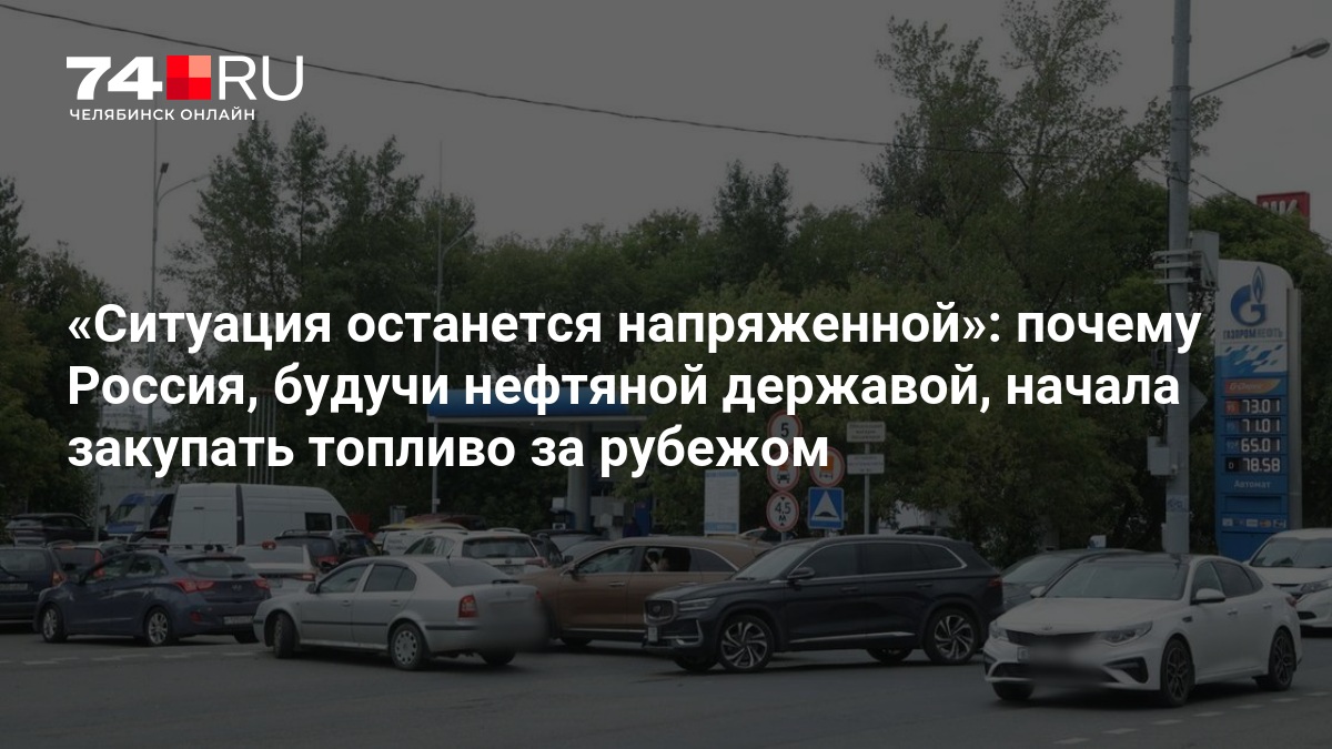 Ситуация останется напряженной»: почему Россия, будучи нефтяной державой, начала закупать топливо за рубежом — 74.ру