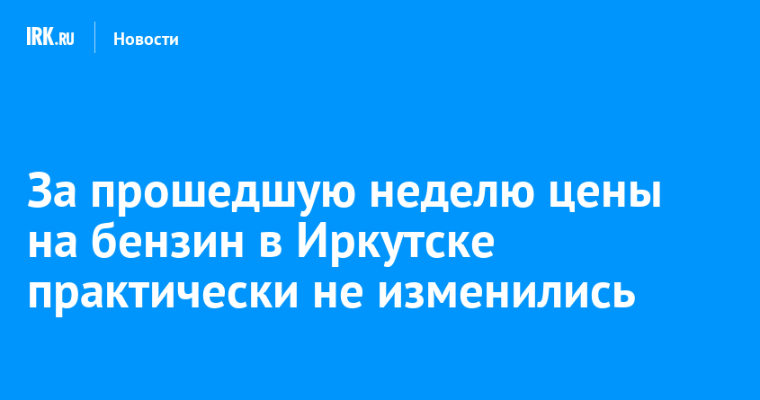 За прошедшую неделю цены на бензин в Иркутске практически не изменились — irk.ru