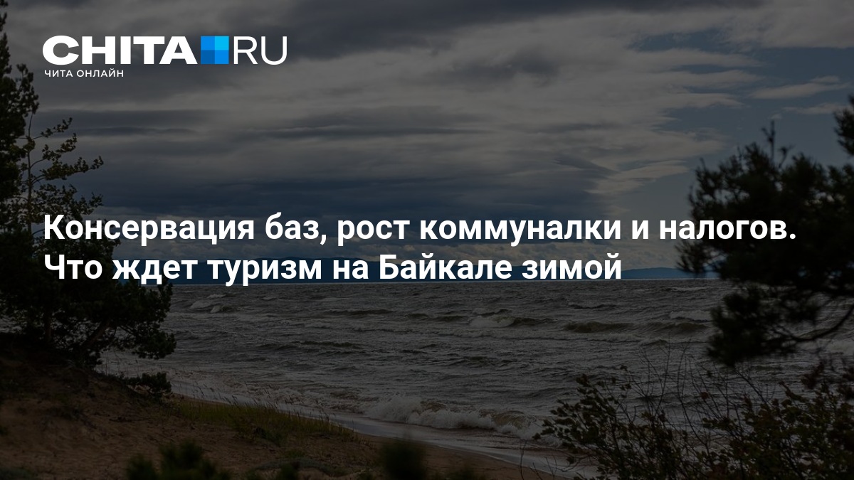 Консервация баз, рост коммуналки и налогов. Что ждет туризм на Байкале зимой — ЧИТА.ру