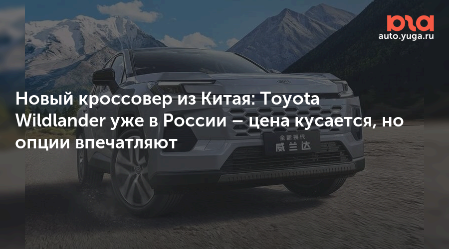 Новый кроссовер из Китая: Toyota Wildlander уже в России – цена кусается, но опции впечатляют — Авто Юга.ру