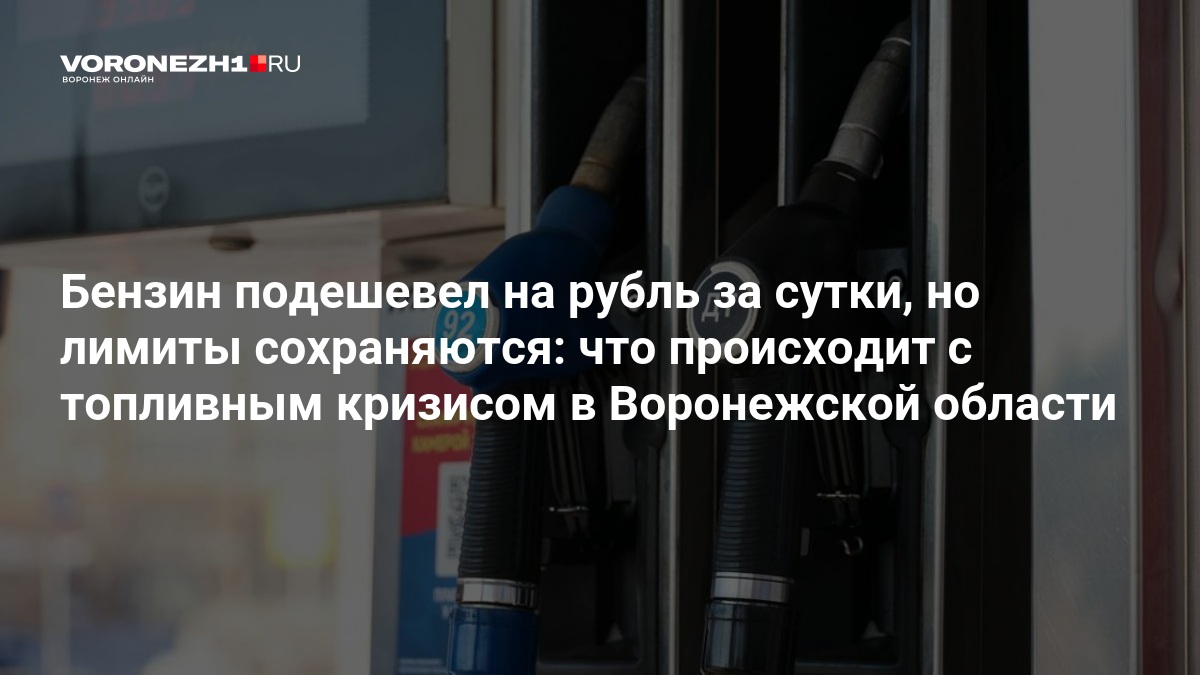 Бензин подешевел на рубль за сутки, но лимиты сохраняются: что происходит с топливным кризисом в Воронежской области — Voronezh1.ru