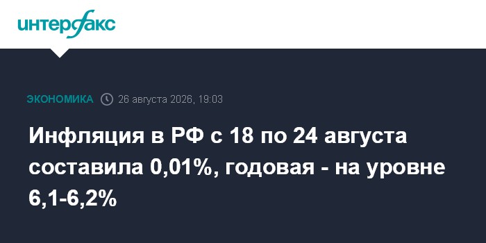 Инфляция в РФ с 18 по 24 августа составила 0,01%, годовая - на уровне 6,1-6,2% — Интерфакс