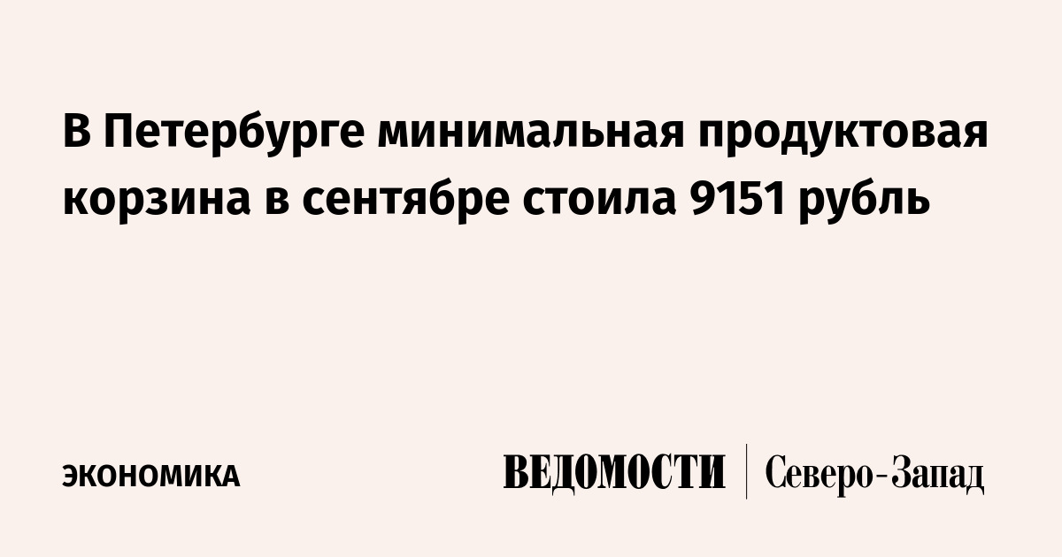 В Петербурге минимальная продуктовая корзина в сентябре стоила 9151 рубль — Ведомости. Северо-Запад