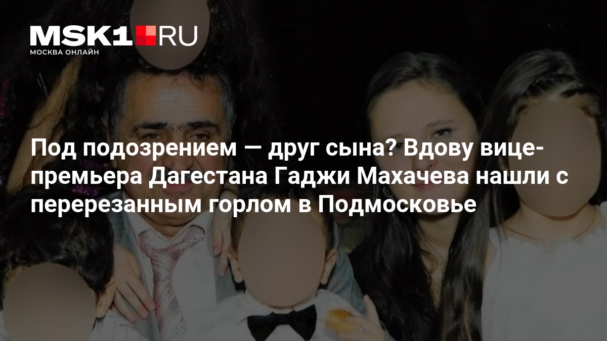 Вдову вице-премьера Дагестана нашли с перерезанным горлом в Подмосковье — MSK1.RU