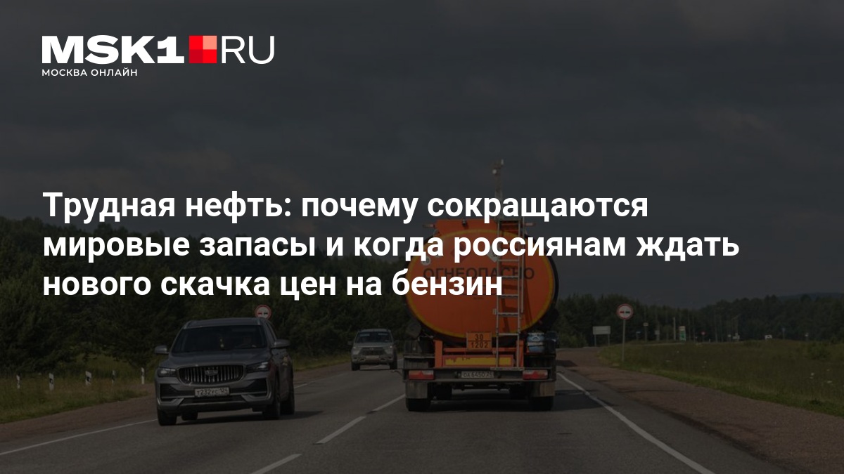 Трудная нефть: почему сокращаются мировые запасы и когда россиянам ждать нового скачка цен на бензин — MSK1.RU