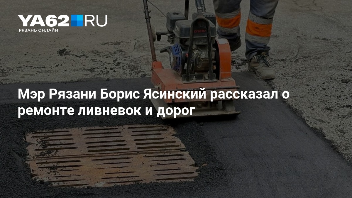 Мэр Рязани Борис Ясинский рассказал о ремонте ливневок и дорог — YA62.ru