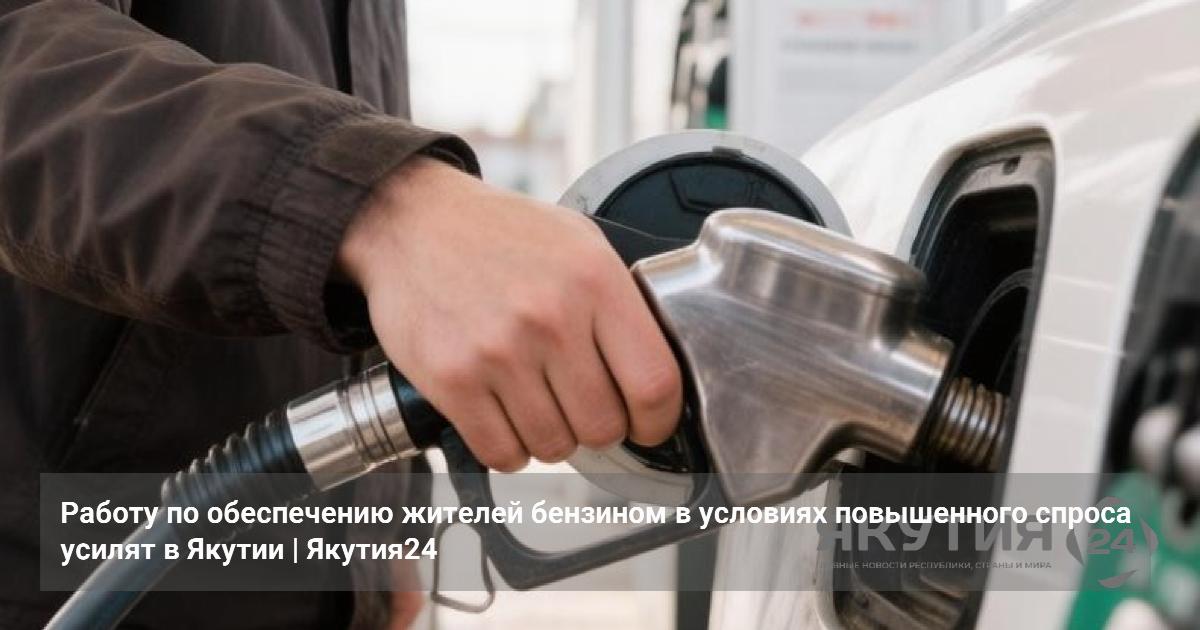 Работу по обеспечению жителей бензином в условиях повышенного спроса усилят в Якутии — Якутия24