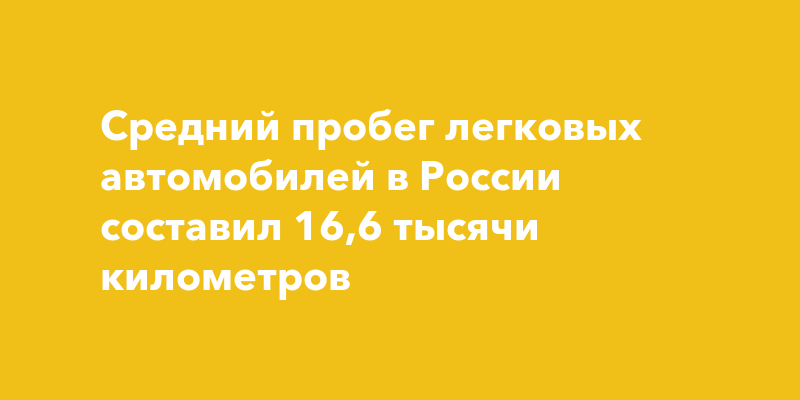 Средний пробег легковых автомобилей в России составил 16,6 тысячи километров — togliatti24.ru