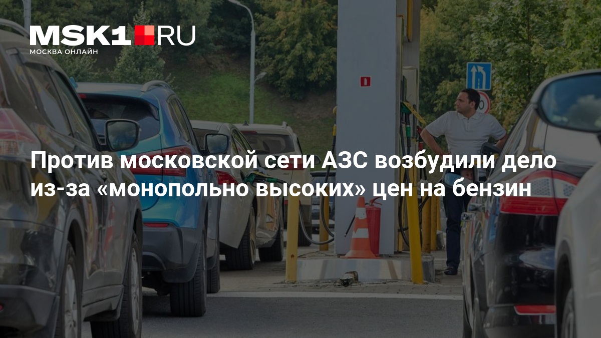 Против московской сети АЗС возбудили дело из-за «монопольно высоких» цен на бензин — MSK1.RU