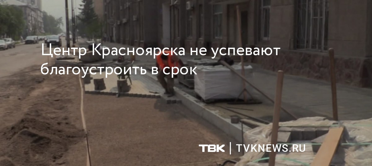Центр Красноярска не успевают благоустроить в срок — Новости ТВК