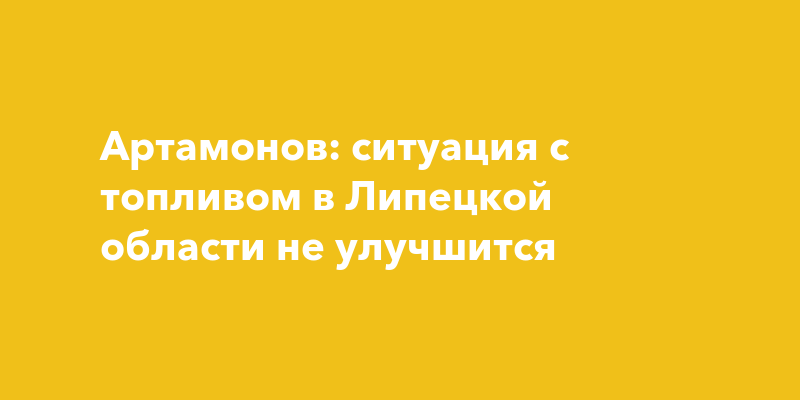 Артамонов: ситуация с топливом в Липецкой области не улучшится — togliatti24.ru