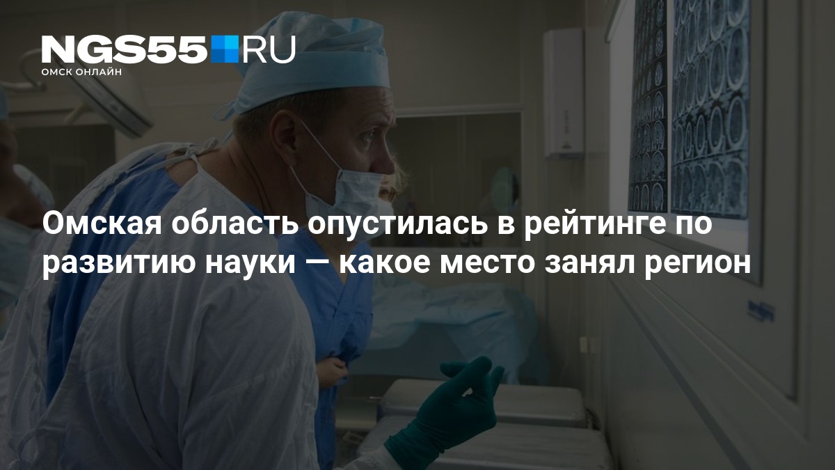 Омская область опустилась в рейтинге по развитию науки — какое место занял регион — NGS55.RU