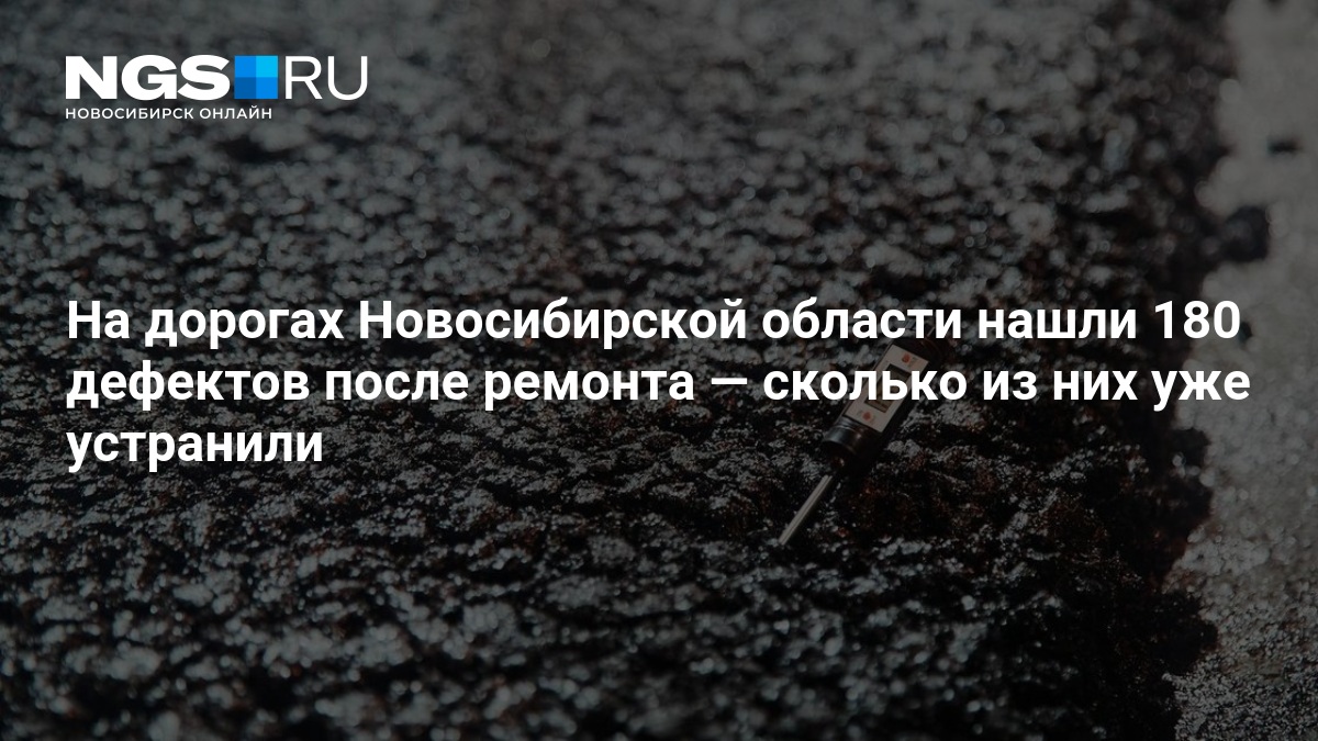 На дорогах Новосибирской области нашли 180 дефектов после ремонта — сколько из них уже устранили — нгс.новости