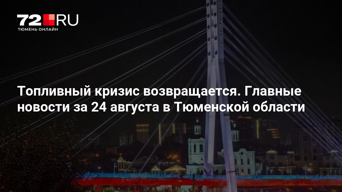 Топливный кризис возвращается. Главные новости за 24 августа в Тюменской области — Новости Тюмени 72.ру