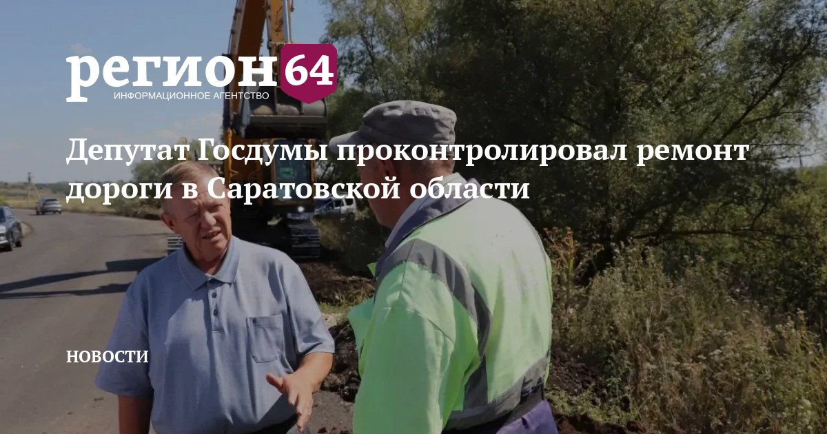 Депутат Госдумы проконтролировал ремонт дороги в Саратовской области — Новости Саратова — Регион 64
