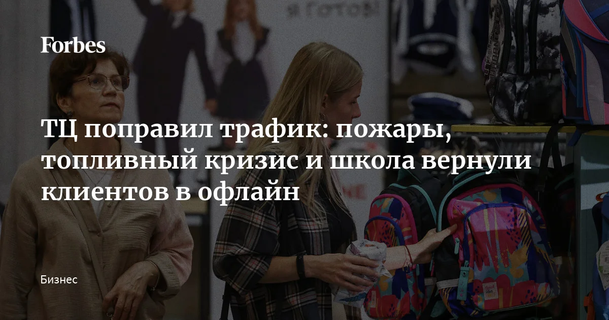 ТЦ поправил трафик: пожары, топливный кризис и школа вернули клиентов в офлайн — Forbes.ru