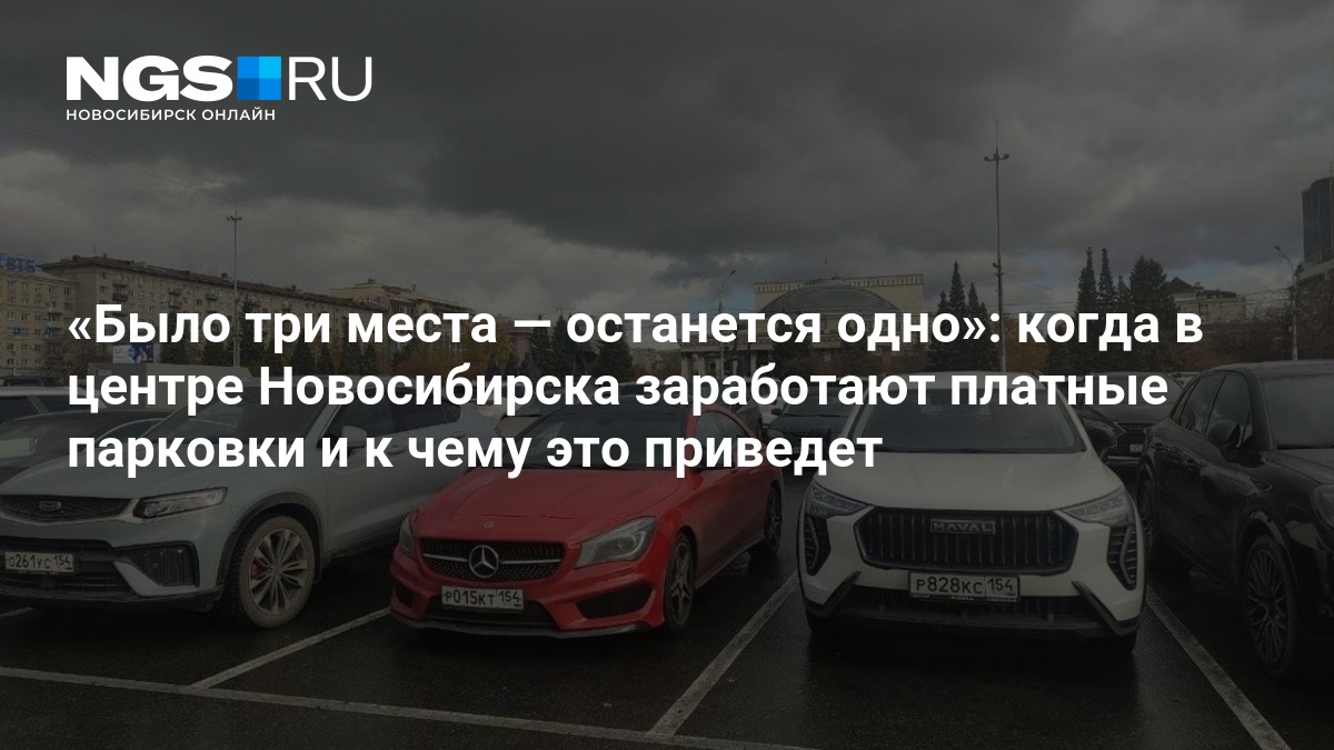 Было три места — останется одно»: когда в центре Новосибирска заработают платные парковки и к чему это приведет — нгс.новости