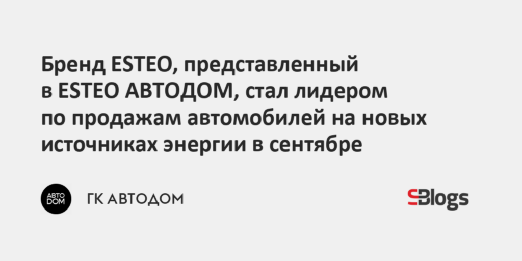 Бренд ESTEO, представленный в ESTEO АВТОДОМ, стал лидером по продажам автомобилей на новых источниках энергии в сентябре — Sostav.ru