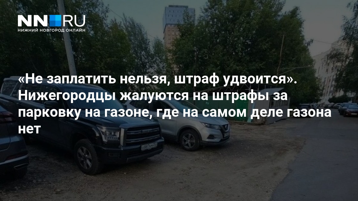 Не заплатить нельзя, штраф удвоится». Нижегородцы жалуются на штрафы за парковку на газоне, где на самом деле газона нет — Новости Нижнего Новгорода