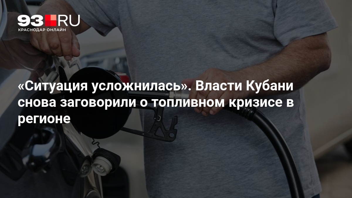 Ситуация усложнилась». Власти Кубани снова заговорили о топливном кризисе в регионе — 93.ру
