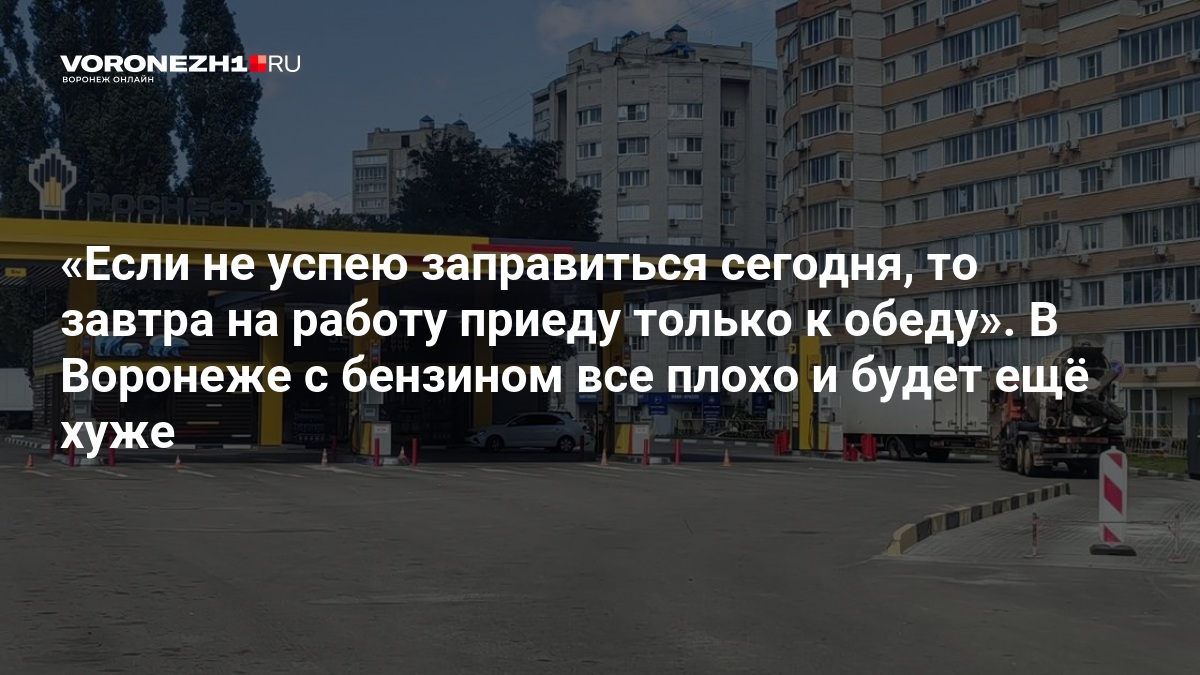 Если не успею заправиться сегодня, то завтра на работу приеду только к обеду». В Воронеже с бензином все плохо и будет ещё хуже — Voronezh1.ru