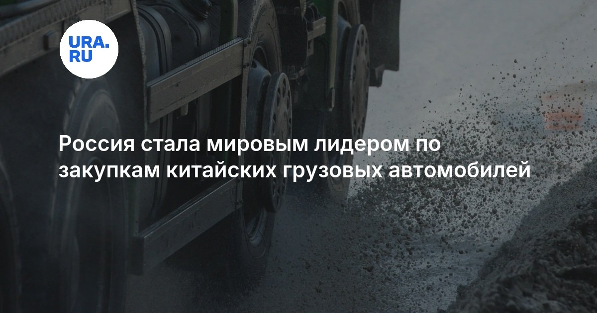 Россия стала мировым лидером по закупкам китайских грузовых автомобилей — URA.RU