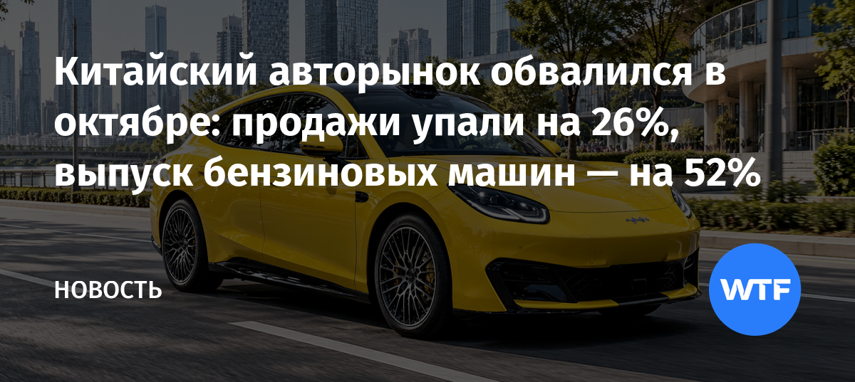Китайский авторынок обвалился в октябре: продажи упали на 26%, выпуск бензиновых машин — WTFTime.ru