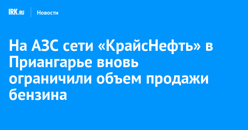 На АЗС сети «КрайсНефть» в Приангарье вновь ограничили объем продажи бензина — Твой Иркутск