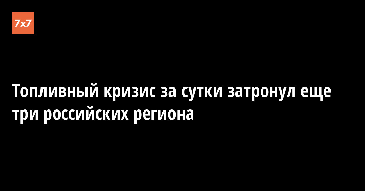 Топливный кризис за сутки затронул еще три российских региона — «7x7» Горизонтальная Россия