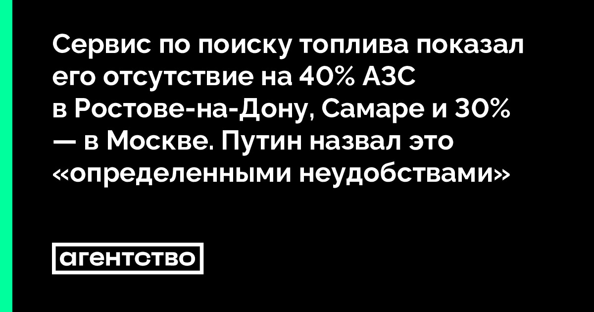 Сервис по поиску топлива показал его отсутствие на 40% АЗС в Ростове-на-Дону, Самаре и 30% — в Москве. Путин назвал это «определенными неудобствами — Новости, про которые боятся писать в России
