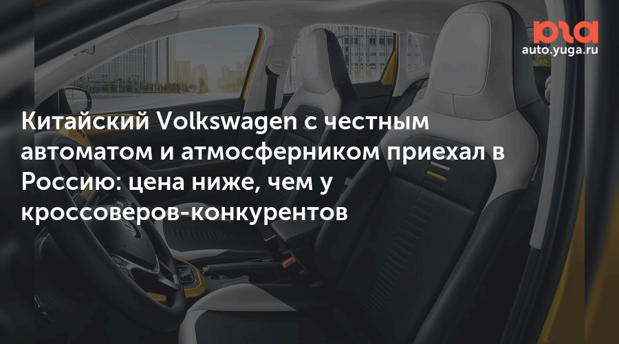 Китайский Volkswagen с честным автоматом и атмосферником приехал в Россию: цена ниже, чем у кроссоверов-конкурентов — Авто Юга.ру