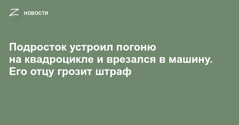 Подросток устроил погоню на квадроцикле и врезался в машину. Его отцу грозит штраф — Zelenograd.ru