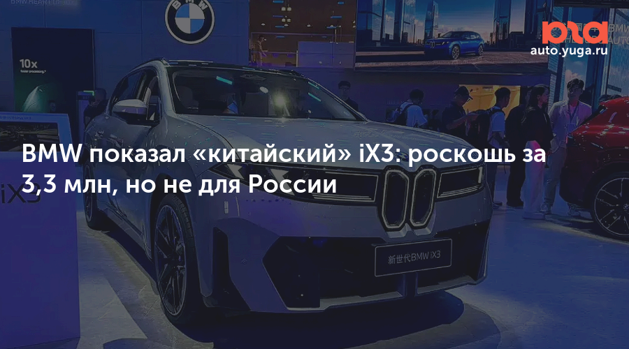 BMW показал «китайский» iX3: роскошь за 3,3 млн, но не для России — Авто Юга.ру