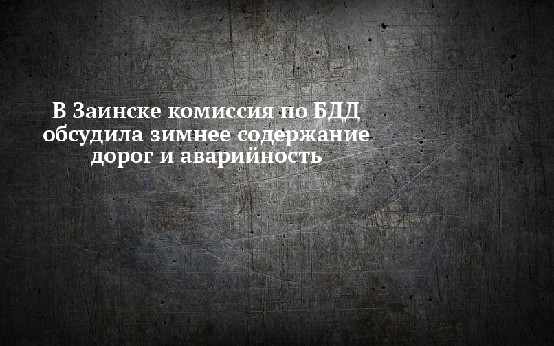 В Заинске комиссия по БДД обсудила зимнее содержание дорог и аварийность — Заинск-информ
