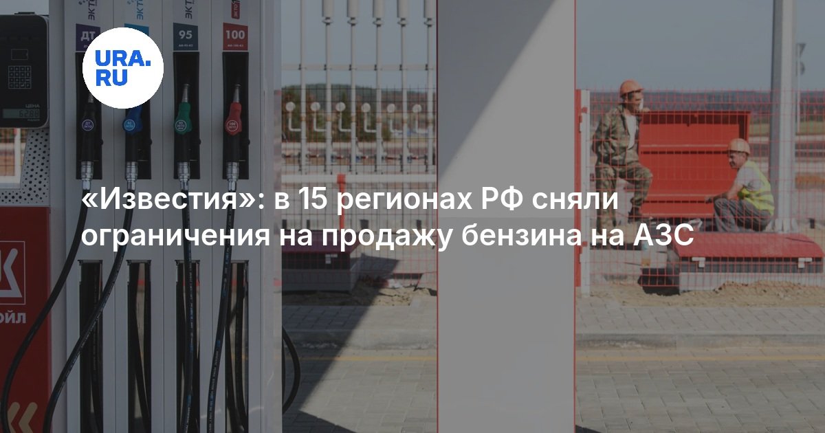 Известия»: в 15 регионах РФ сняли ограничения на продажу бензина на АЗС