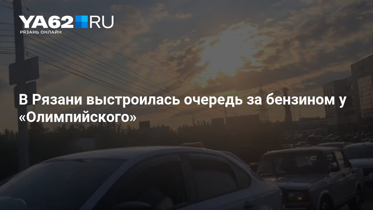 В Рязани выстроилась очередь за бензином у «Олимпийского» - 17 августа 2026 — YA62.ru