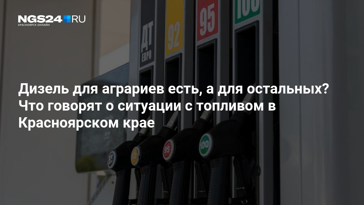Дизель для аграриев есть, а для остальных? Что говорят о ситуации с топливом в Красноярском крае — ngs24.ru