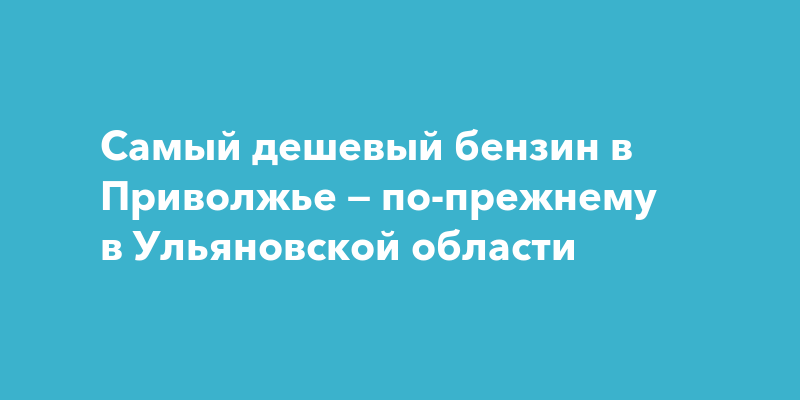 Самый дешевый бензин в Приволжье — по-прежнему в Ульяновской области — ПроГород Ульяновск