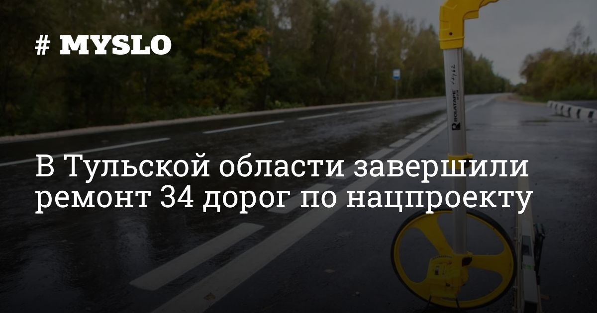 В Тульской области завершили ремонт 34 дорог по нацпроекту — MySlo