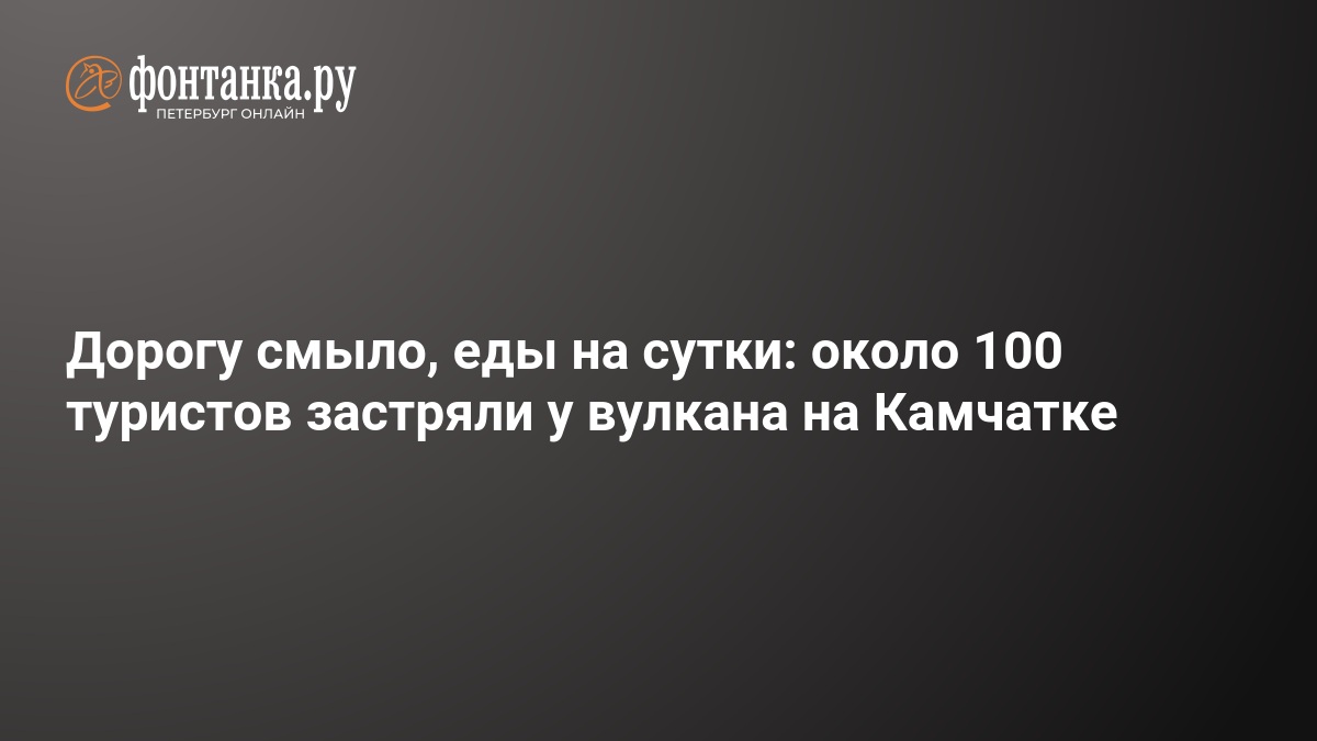 Дорогу смыло, еды на сутки: около 100 туристов застряли у вулкана на Камчатке — ФОНТАНКА.ру
