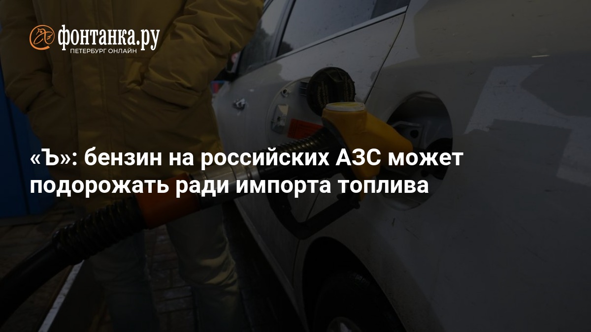 Бензин на российских АЗС может подорожать ради импорта топлива — ФОНТАНКА.ру