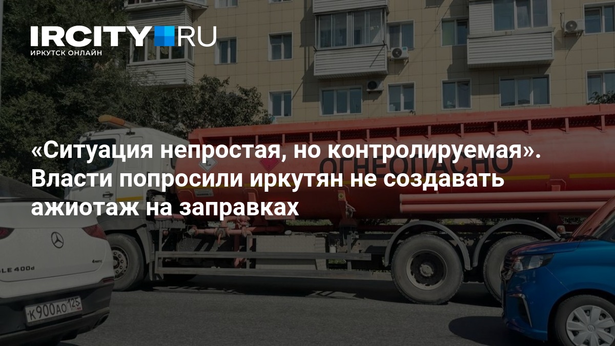 Ситуация непростая, но контролируемая». Власти попросили иркутян не создавать ажиотаж на заправках — ИРСИТИ.ру
