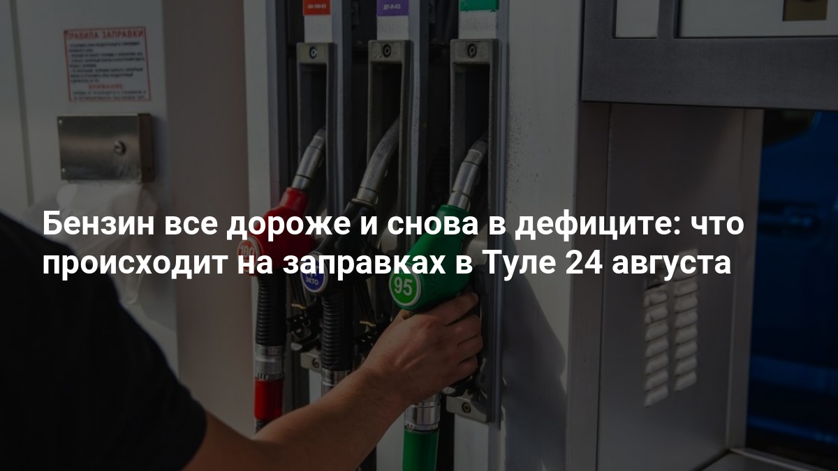 Бензин все дороже и снова в дефиците: что происходит на заправках в Туле 24 августа — 71.ру
