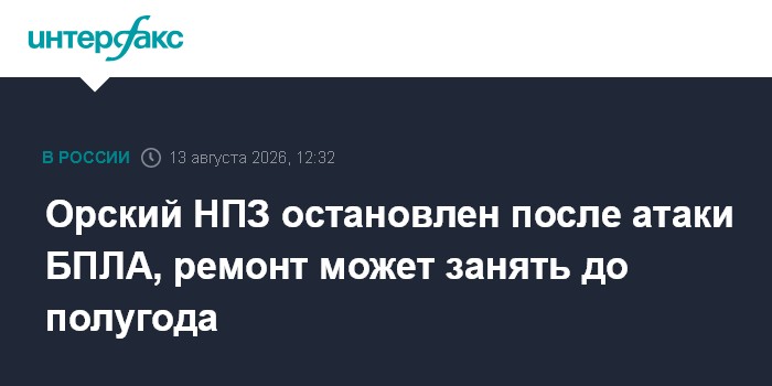 Орский НПЗ остановлен после атаки БПЛА, ремонт может занять до полугода — Интерфакс