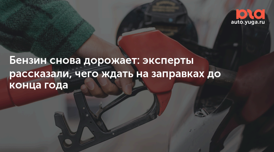 Бензин снова дорожает: эксперты рассказали, чего ждать на заправках до конца года — Авто Юга.ру