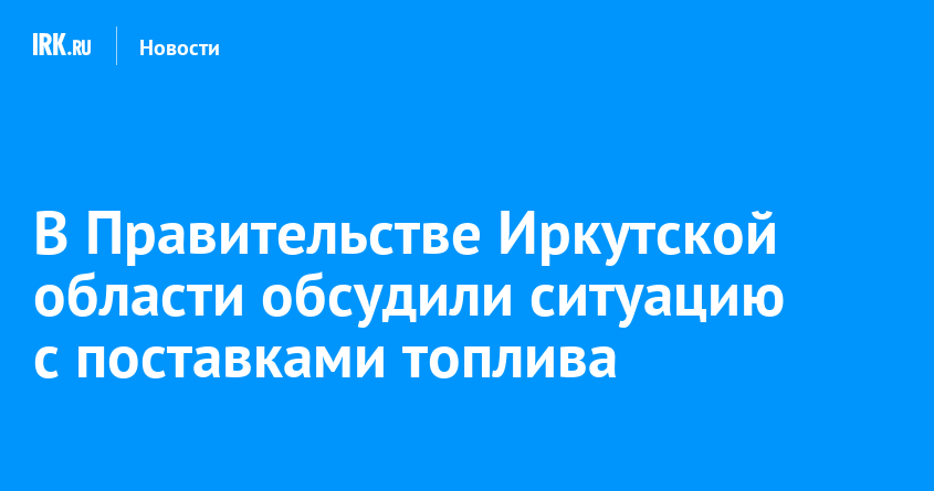 В Правительстве Иркутской области обсудили ситуацию с поставками топлива — Твой Иркутск
