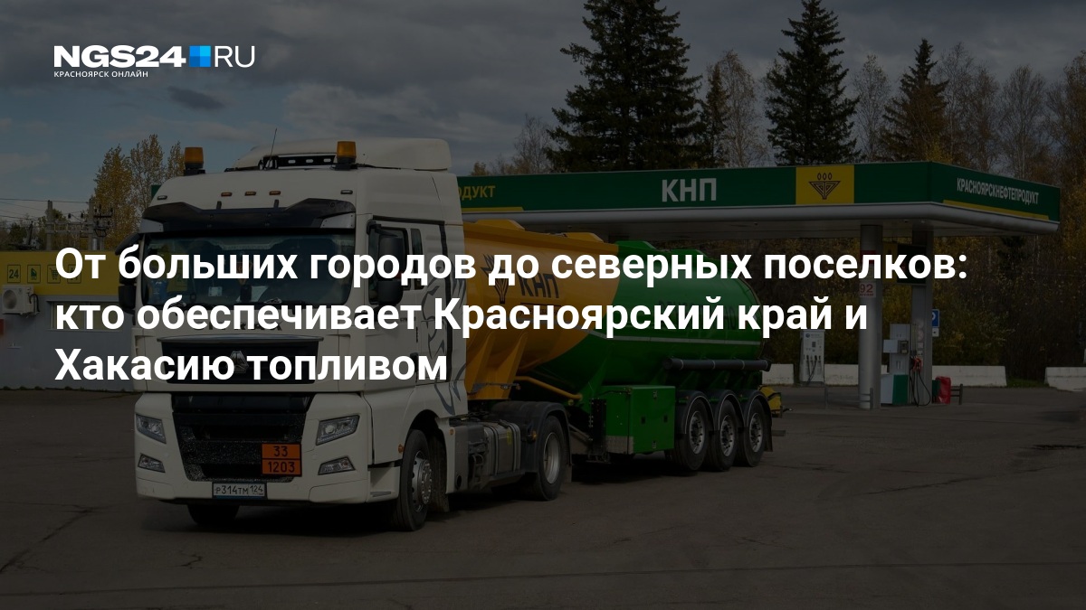 От больших городов до северных поселков: кто обеспечивает Красноярский край и Хакасию топливом — ngs24.ru