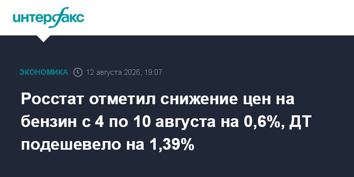 Росстат отметил снижение цен на бензин с 4 по 10 августа на 0,6%, ДТ подешевело на 1,39% — Интерфакс