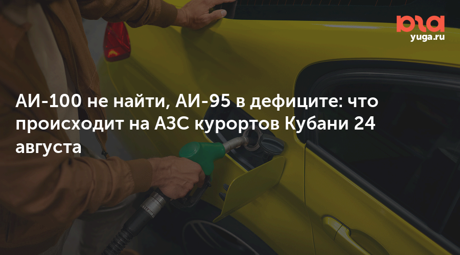 АИ-100 не найти, АИ-95 в дефиците: что происходит на АЗС курортов Кубани 24 августа — Юга.ру